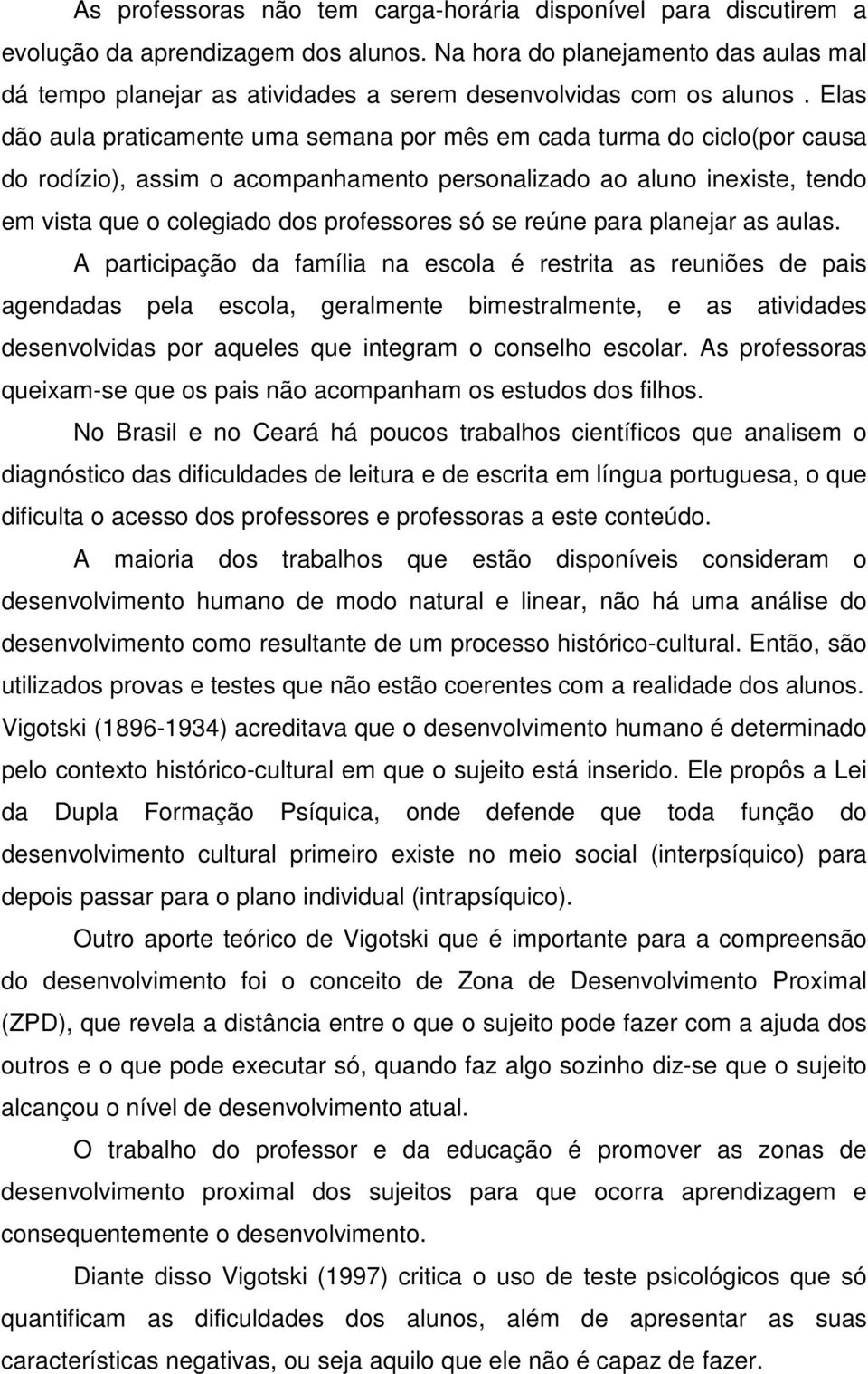 Elas dão aula praticamente uma semana por mês em cada turma do ciclo(por causa do rodízio), assim o acompanhamento personalizado ao aluno inexiste, tendo em vista que o colegiado dos professores só