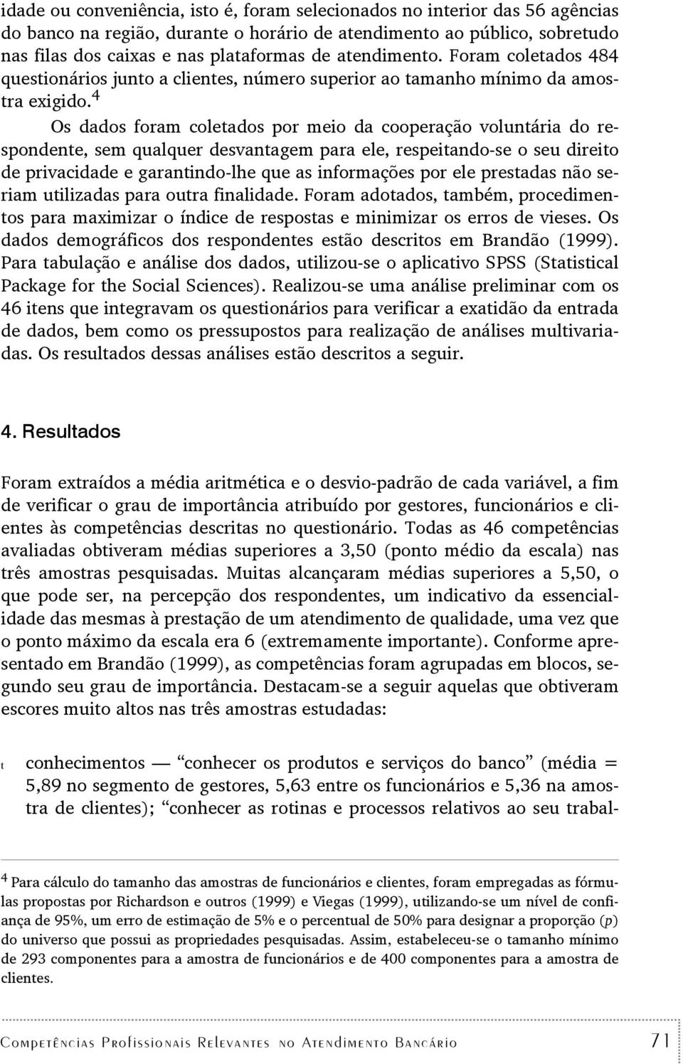 4 Os dados foram coleados por meio da cooperação volunária do respondene, sem qualquer desvanagem para ele, respeiando-se o seu direio de privacidade e garanindo-lhe que as informações por ele