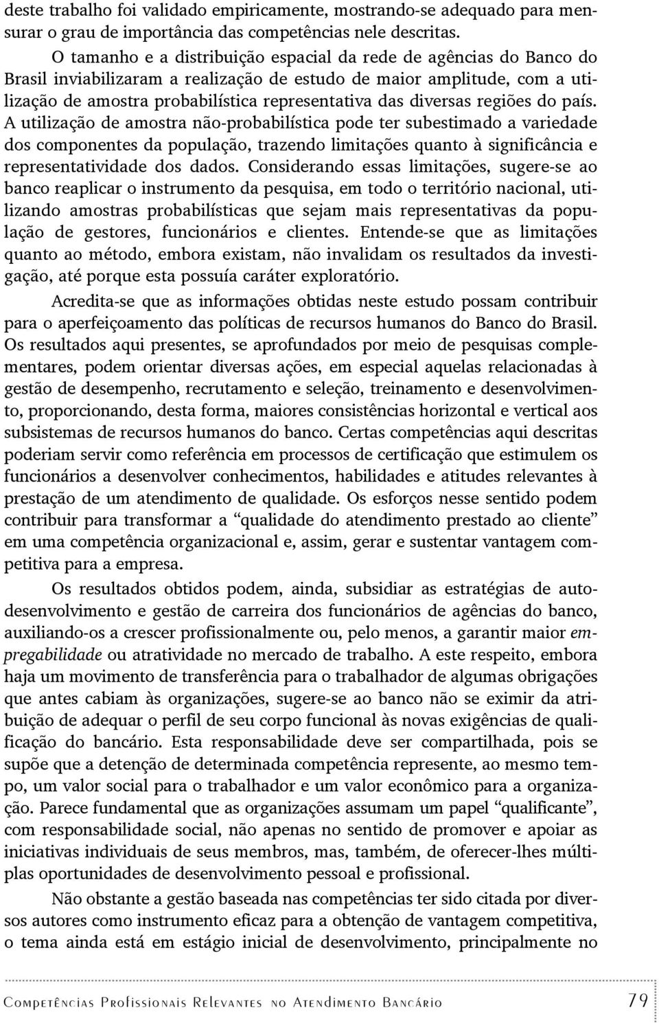 regiões do país. A uilização de amosra não-probabilísica pode er subesimado a variedade dos componenes da população, razendo limiações quano à significância e represenaividade dos dados.