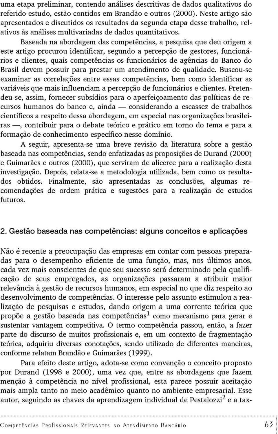 Baseada na abordagem das compeências, a pesquisa que deu origem a ese arigo procurou idenificar, segundo a percepção de gesores, funcionários e clienes, quais compeências os funcionários de agências