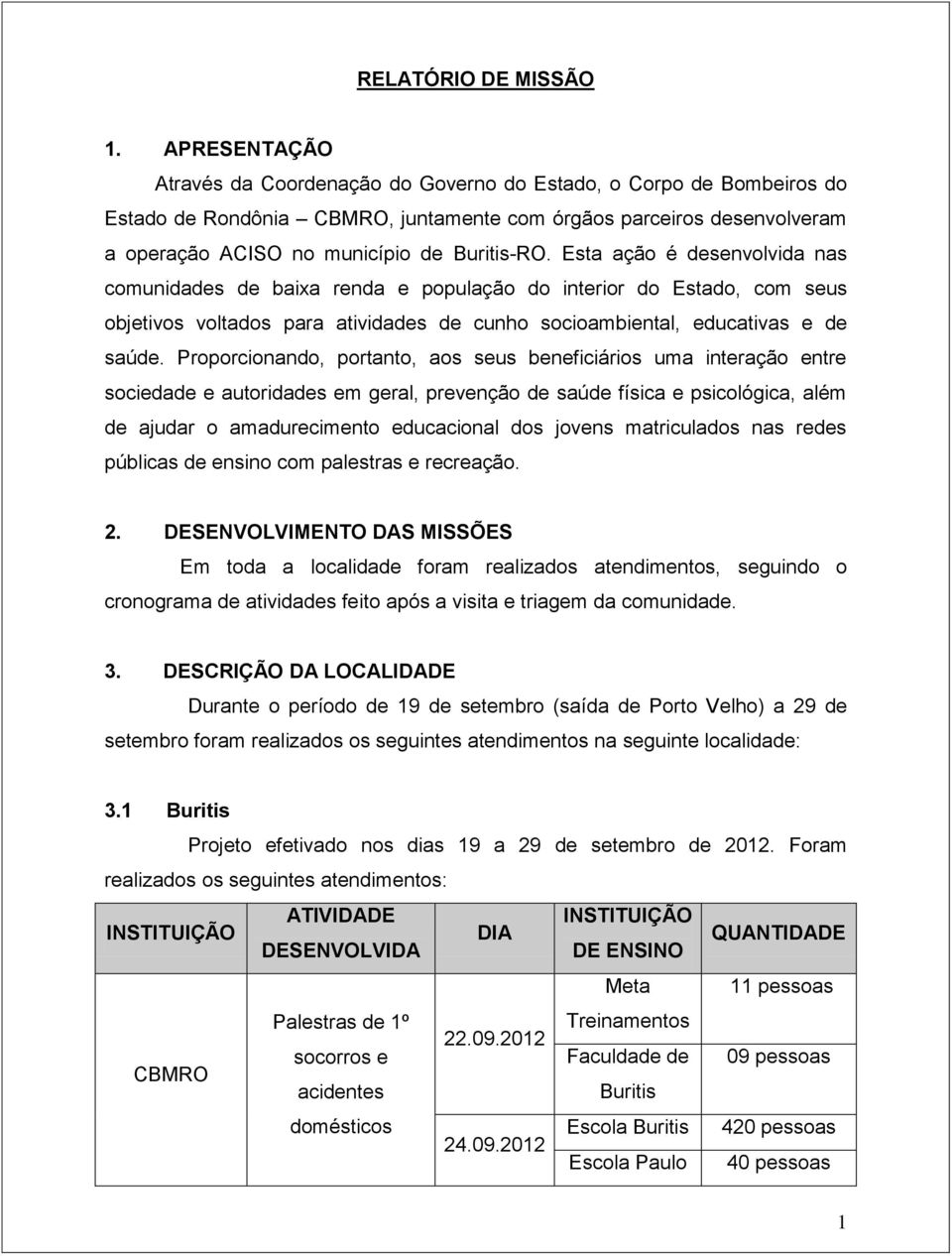 Esta ação é desenvolvida nas comunidades de baixa renda e população do interior do Estado, com seus objetivos voltados para atividades de cunho socioambiental, educativas e de saúde.