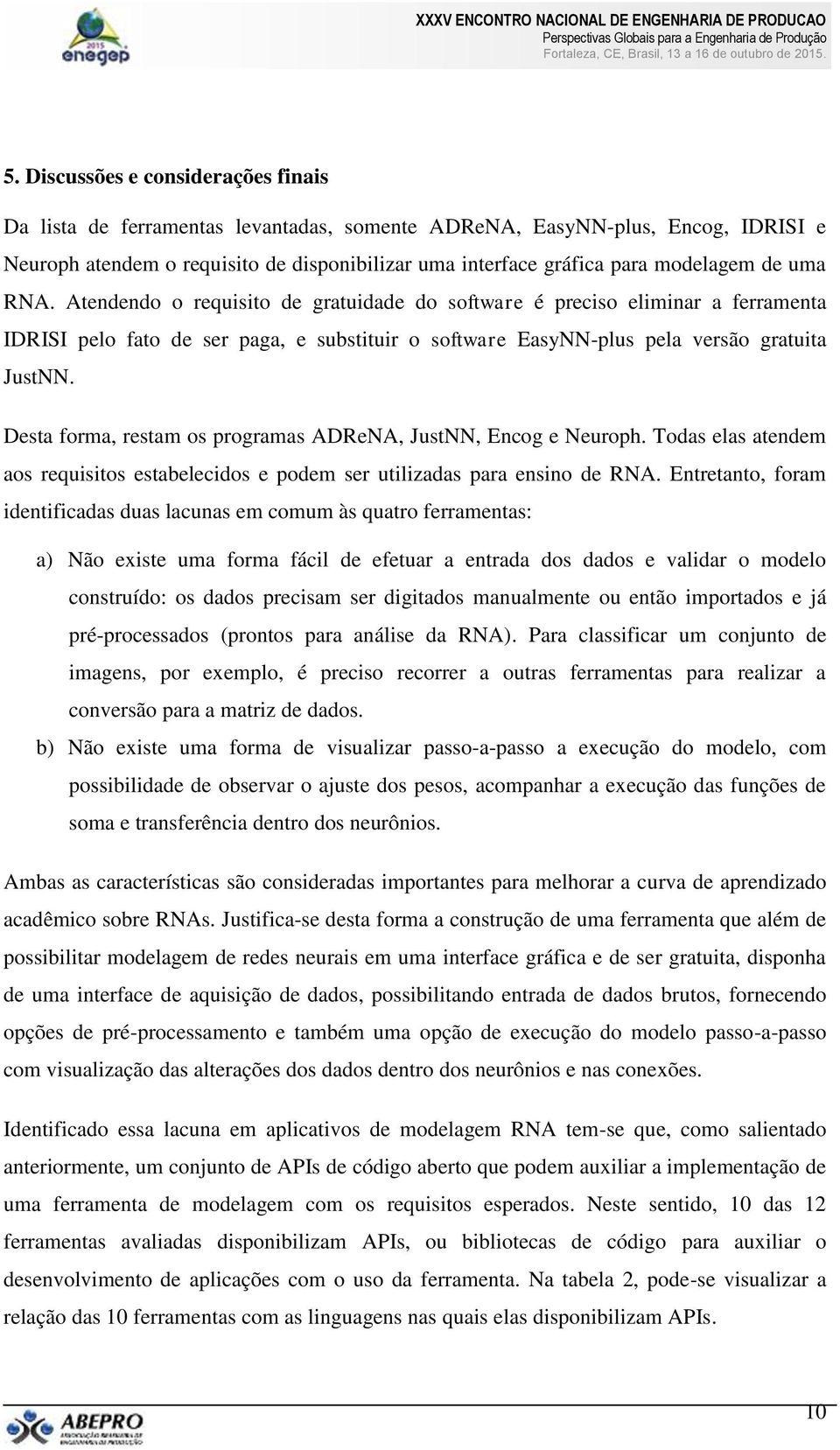 Desta forma, restam os programas ADReNA, JustNN, Encog e Neuroph. Todas elas atendem aos requisitos estabelecidos e podem ser utilizadas para ensino de RNA.