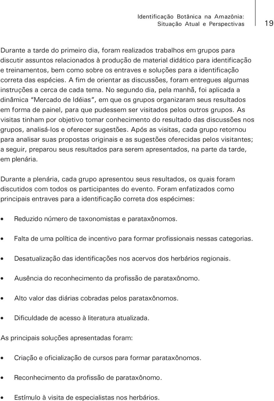 No segundo dia, pela manhã, foi aplicada a dinâmica Mercado de Idéias, em que os grupos organizaram seus resultados em forma de painel, para que pudessem ser visitados pelos outros grupos.