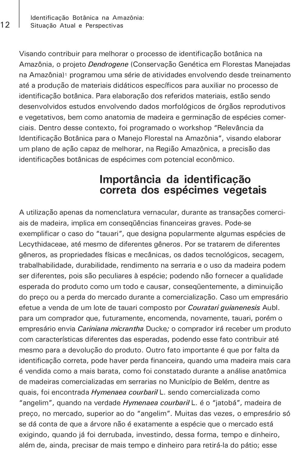 Para elaboração dos referidos materiais, estão sendo desenvolvidos estudos envolvendo dados morfológicos de órgãos reprodutivos e vegetativos, bem como anatomia de madeira e germinação de espécies