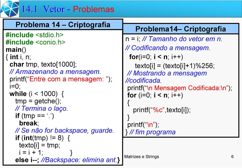 = 8) { texto[i] = tmp; i = i + 1; } else i--; //Backspace: elimina ant.} Problema14 Criptografia n = i; // Tamanho do vetor em n. // Codificando a mensagem.