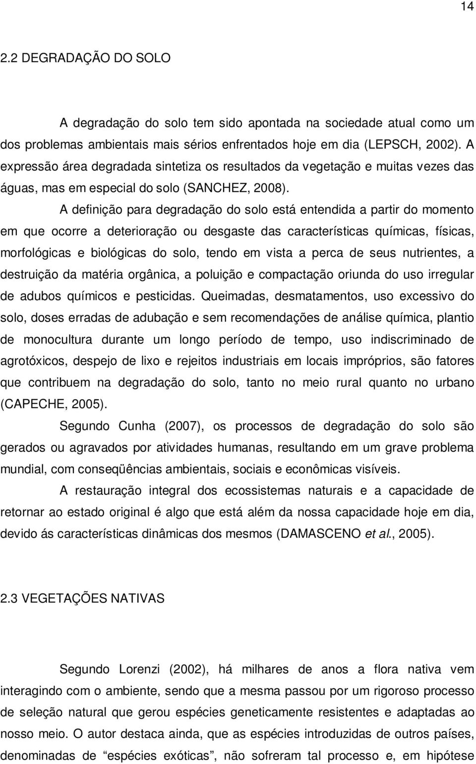 A definição para degradação do solo está entendida a partir do momento em que ocorre a deterioração ou desgaste das características químicas, físicas, morfológicas e biológicas do solo, tendo em