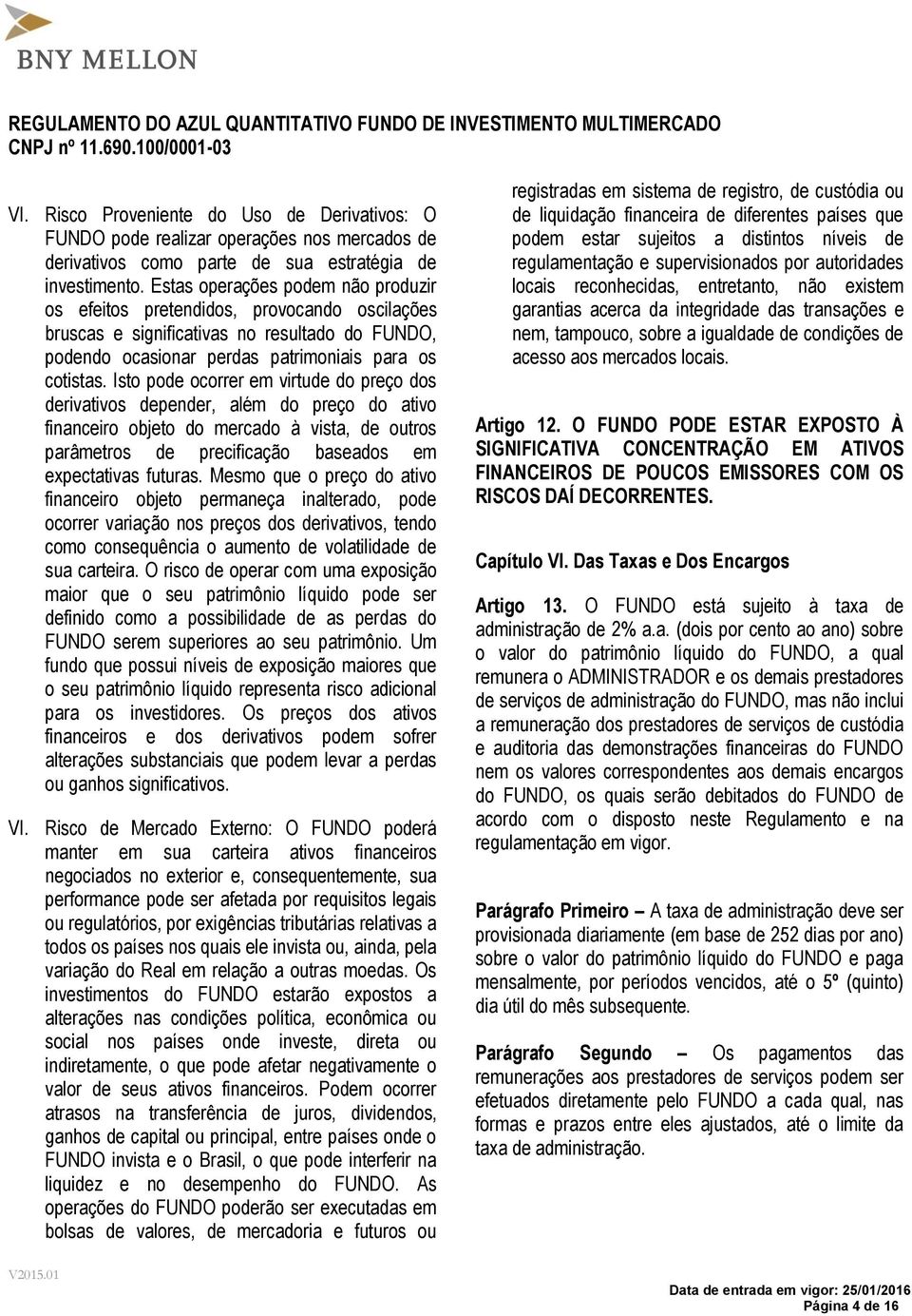 Isto pode ocorrer em virtude do preço dos derivativos depender, além do preço do ativo financeiro objeto do mercado à vista, de outros parâmetros de precificação baseados em expectativas futuras.