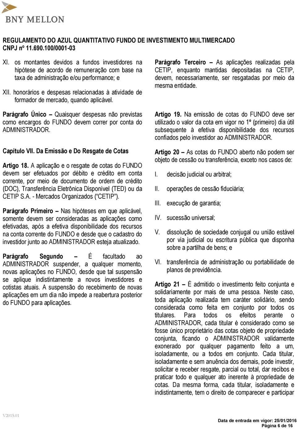 Parágrafo Único Quaisquer despesas não previstas como encargos do FUNDO devem correr por conta do ADMINISTRADOR. Capítulo VII. Da Emissão e Do Resgate de Cotas Artigo 18.