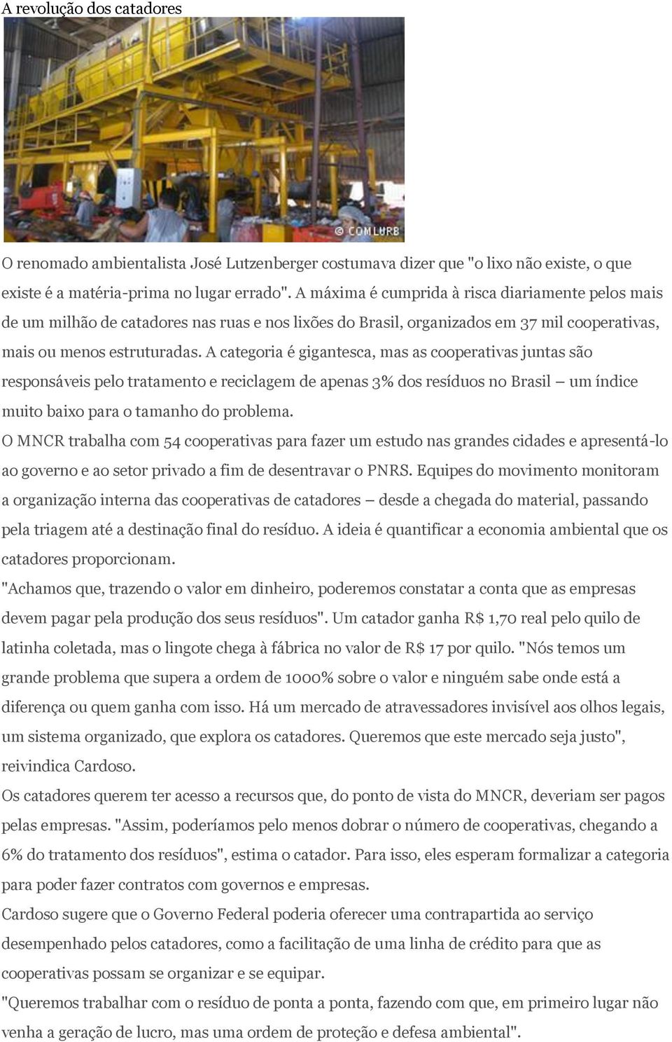 A categoria é gigantesca, mas as cooperativas juntas são responsáveis pelo tratamento e reciclagem de apenas 3% dos resíduos no Brasil um índice muito baixo para o tamanho do problema.