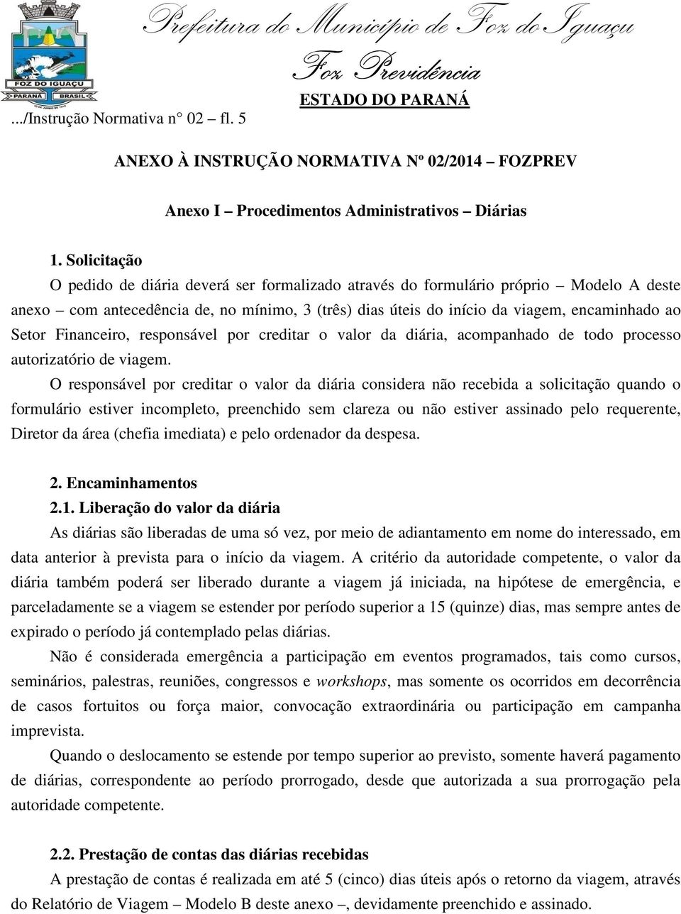 Financeiro, responsável por creditar o valor da diária, acompanhado de todo processo autorizatório de viagem.