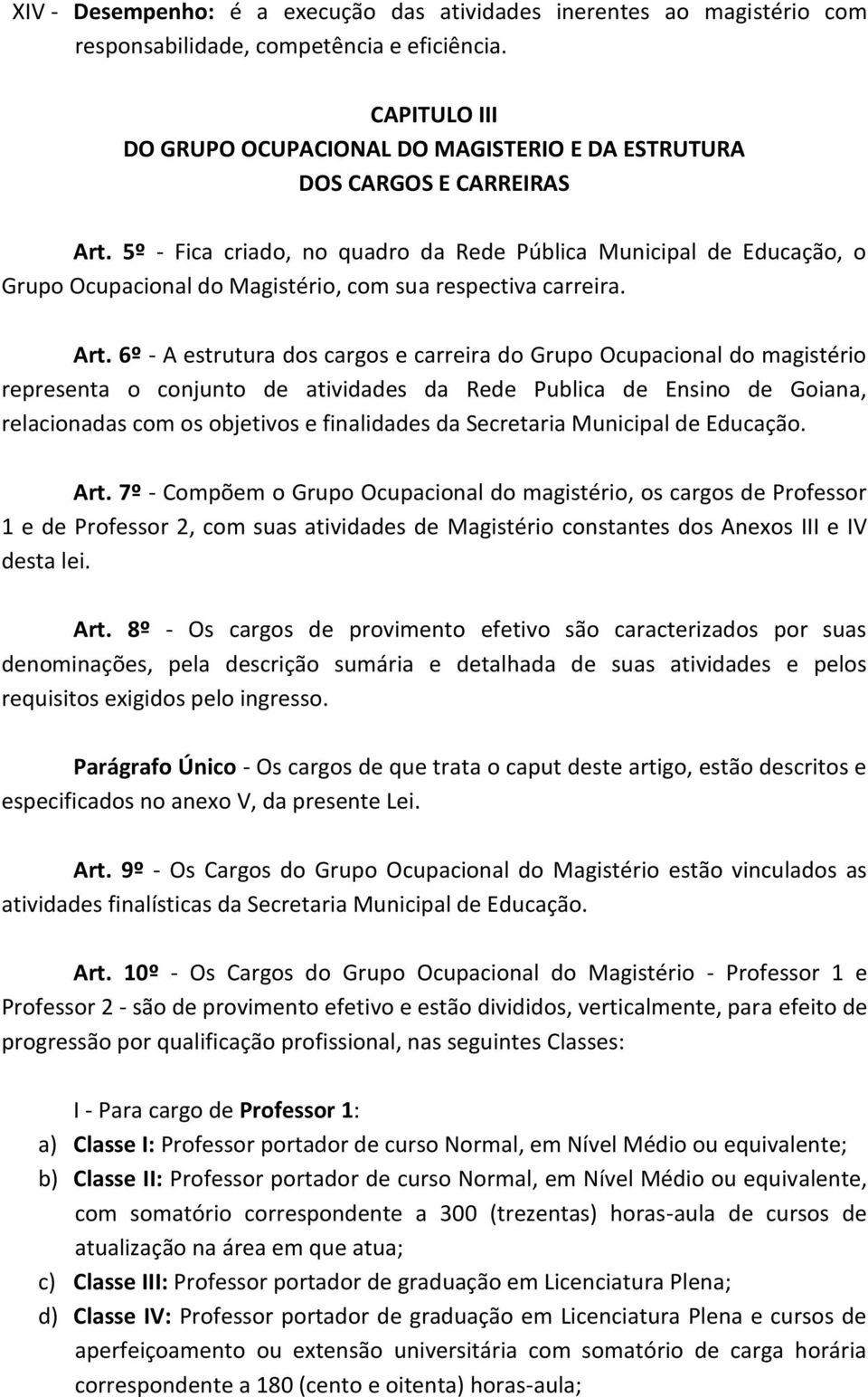5º - Fica criado, no quadro da Rede Pública Municipal de Educação, o Grupo Ocupacional do Magistério, com sua respectiva carreira. Art.