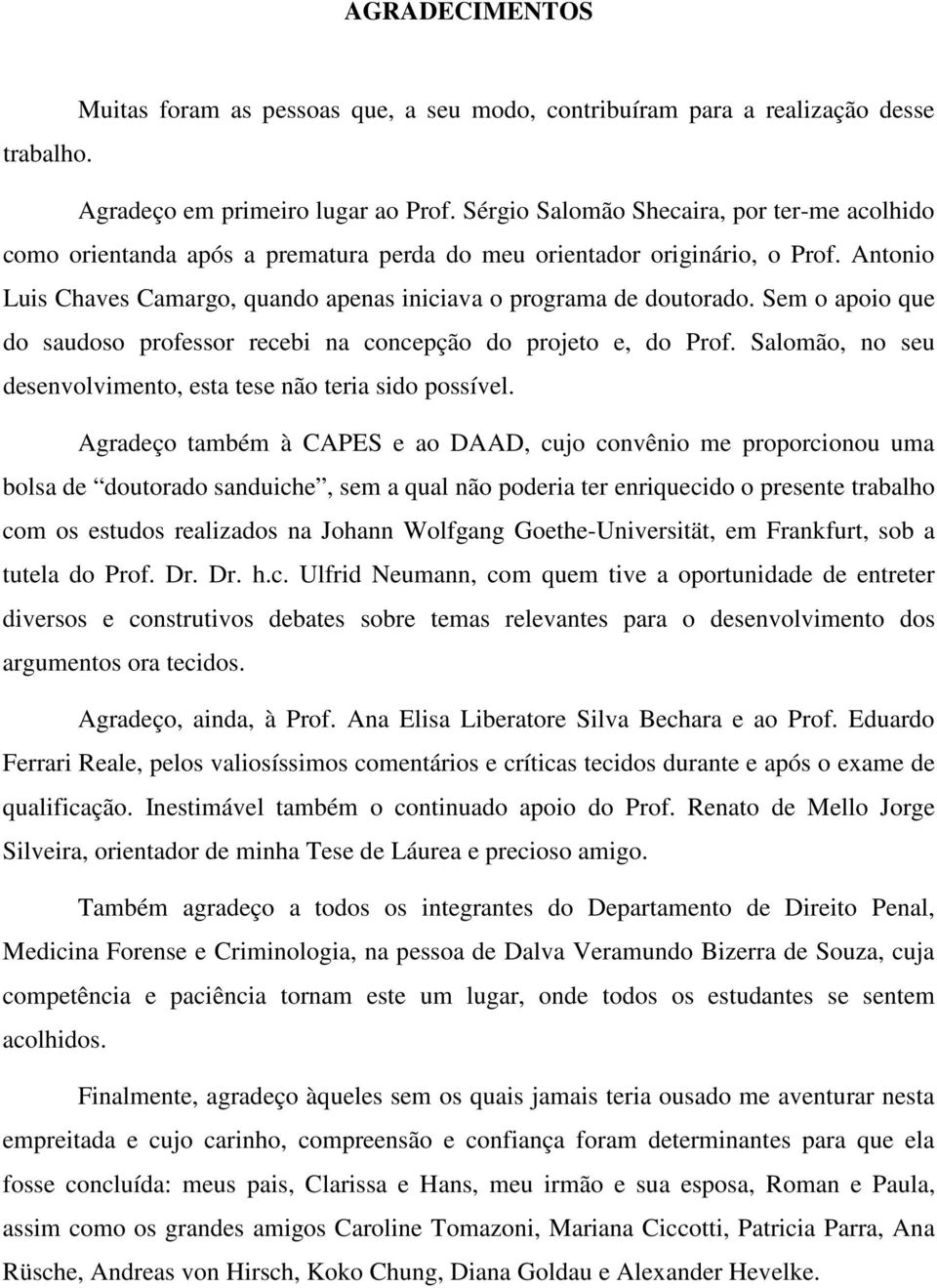 Sem o apoio que do saudoso professor recebi na concepção do projeto e, do Prof. Salomão, no seu desenvolvimento, esta tese não teria sido possível.