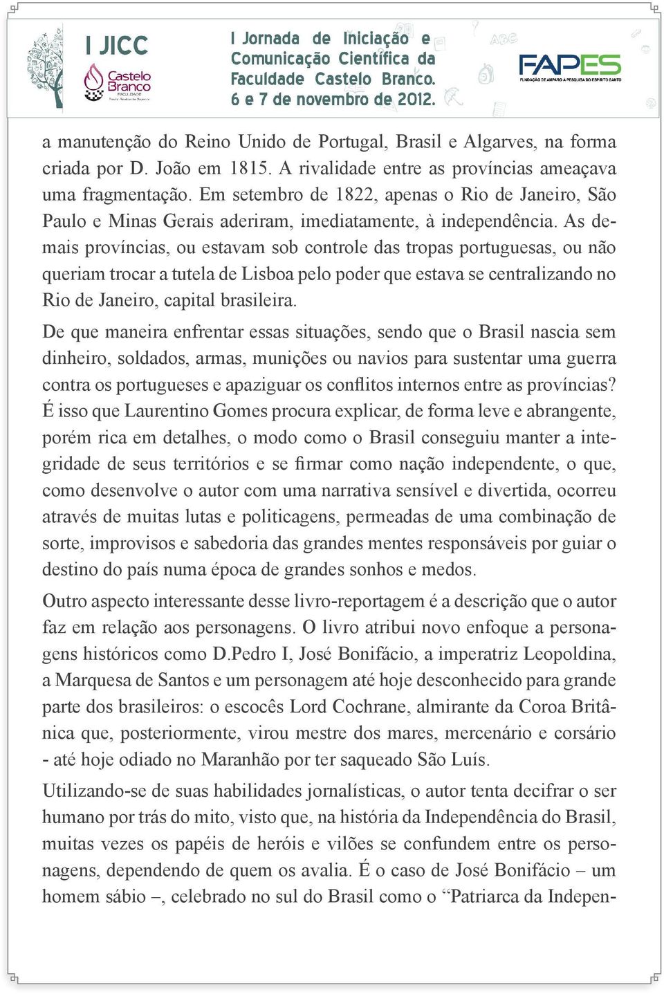 As demais províncias, ou estavam sob controle das tropas portuguesas, ou não queriam trocar a tutela de Lisboa pelo poder que estava se centralizando no Rio de Janeiro, capital brasileira.