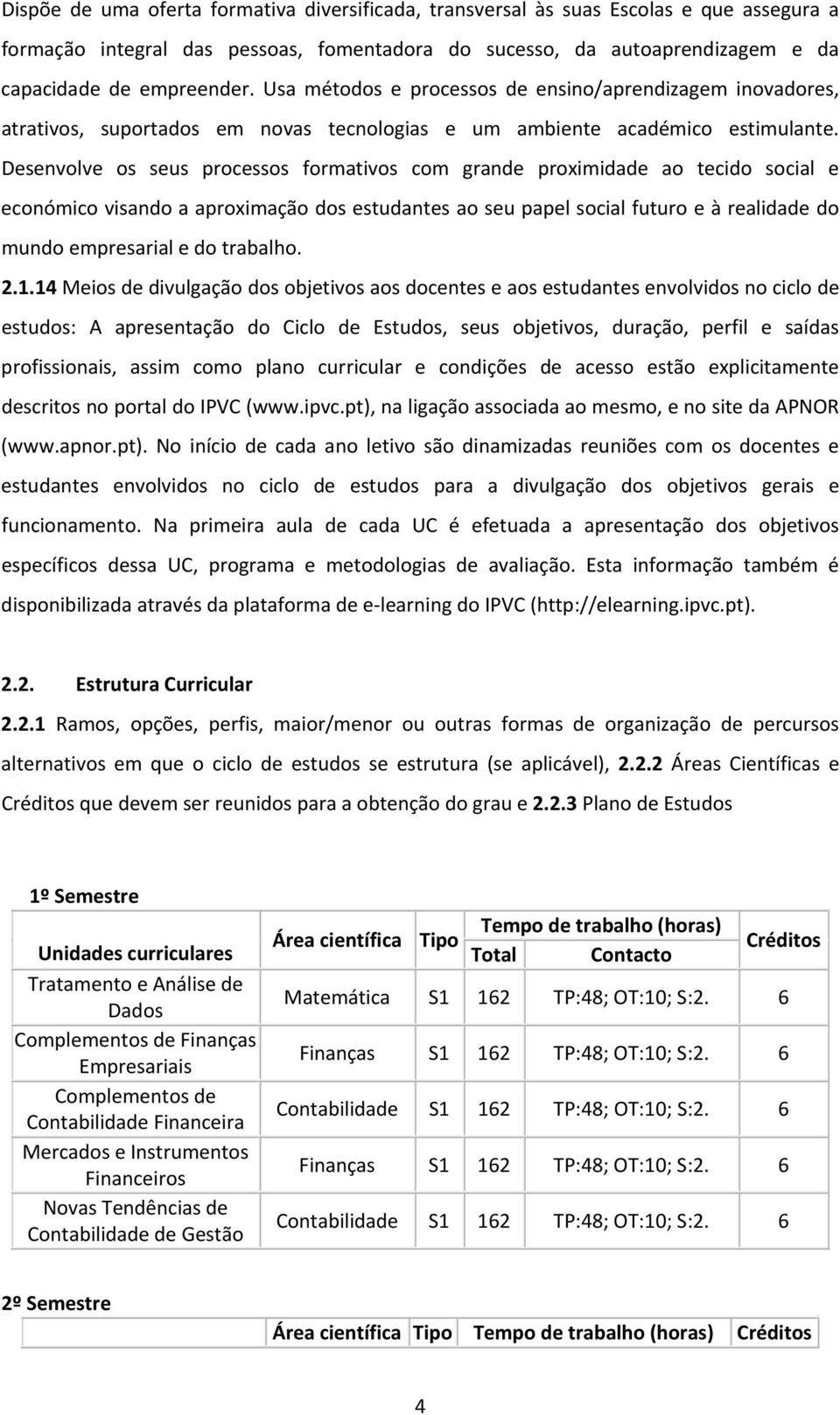 Desenvolve os seus processos formativos com grande proximidade ao tecido social e económico visando a aproximação dos estudantes ao seu papel social futuro e à realidade do mundo empresarial e do