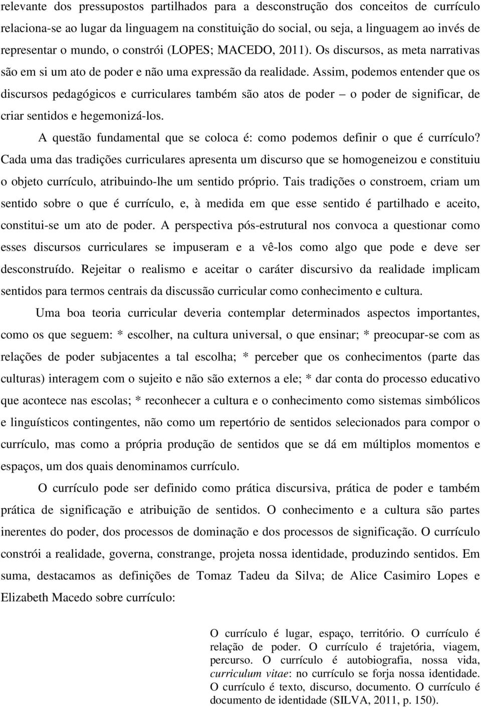 Assim, podemos entender que os discursos pedagógicos e curriculares também são atos de poder o poder de significar, de criar sentidos e hegemonizá-los.