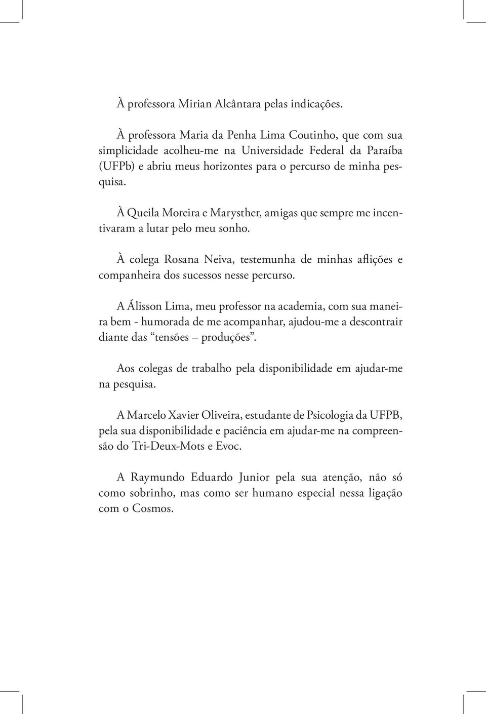 À Queila Moreira e Marysther, amigas que sempre me incentivaram a lutar pelo meu sonho. À colega Rosana Neiva, testemunha de minhas aflições e companheira dos sucessos nesse percurso.