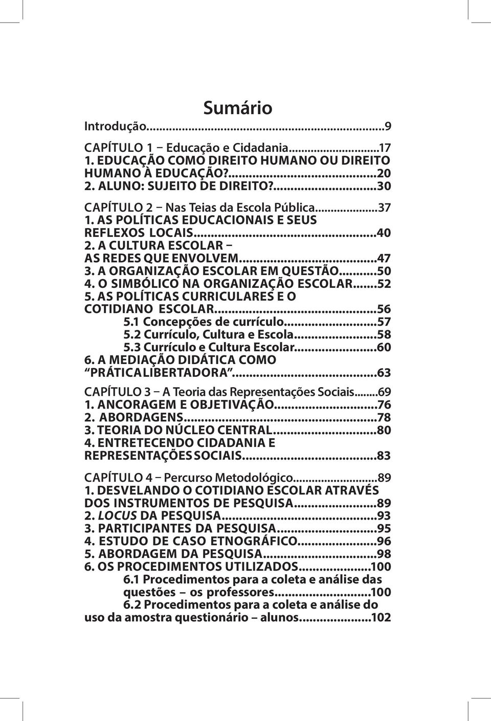 AS POLÍTICAS CURRICULARES E O COTIDIANO ESCOLAR...56 5.1 Concepções de currículo...57 5.2 Currículo, Cultura e Escola...58 5.3 Currículo e Cultura Escolar...60 6.