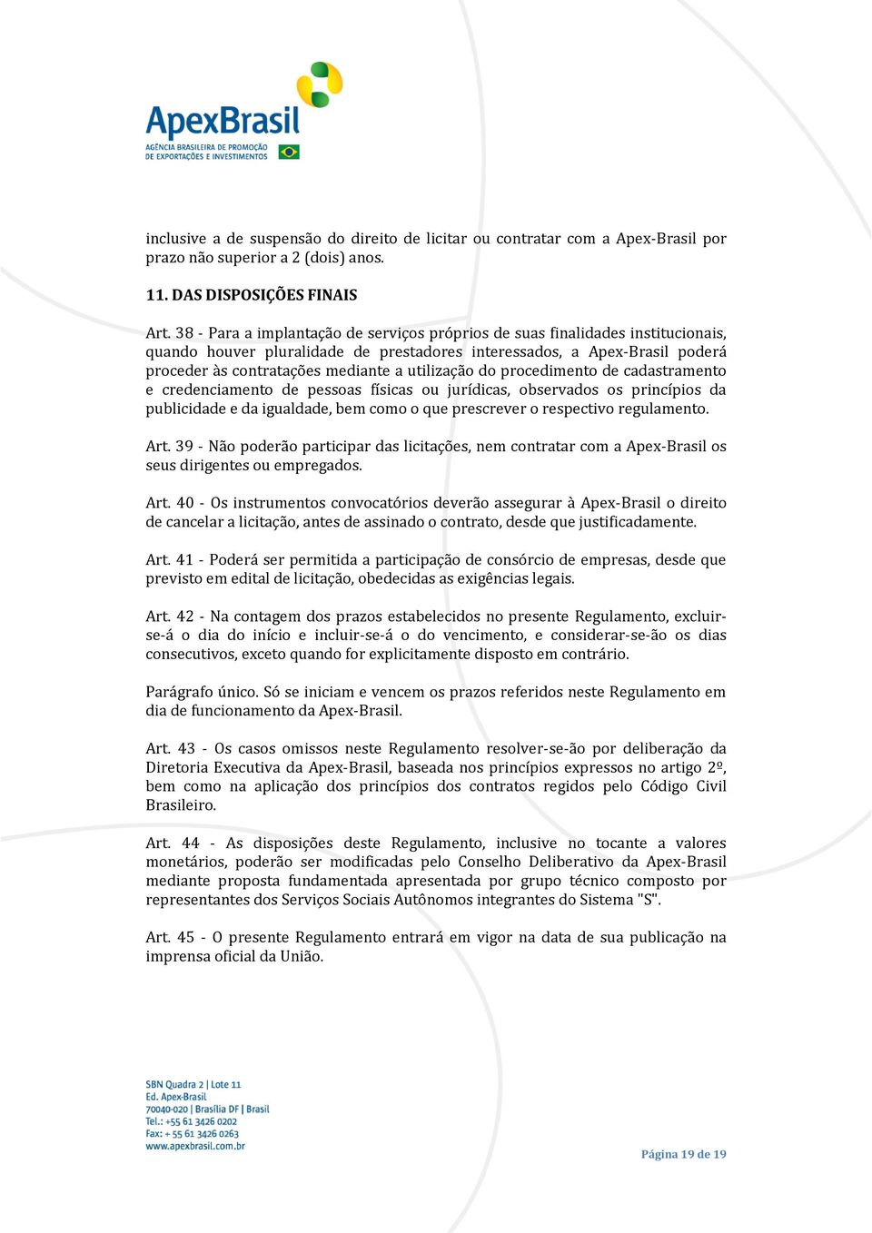 utilização do procedimento de cadastramento e credenciamento de pessoas físicas ou jurídicas, observados os princípios da publicidade e da igualdade, bem como o que prescrever o respectivo