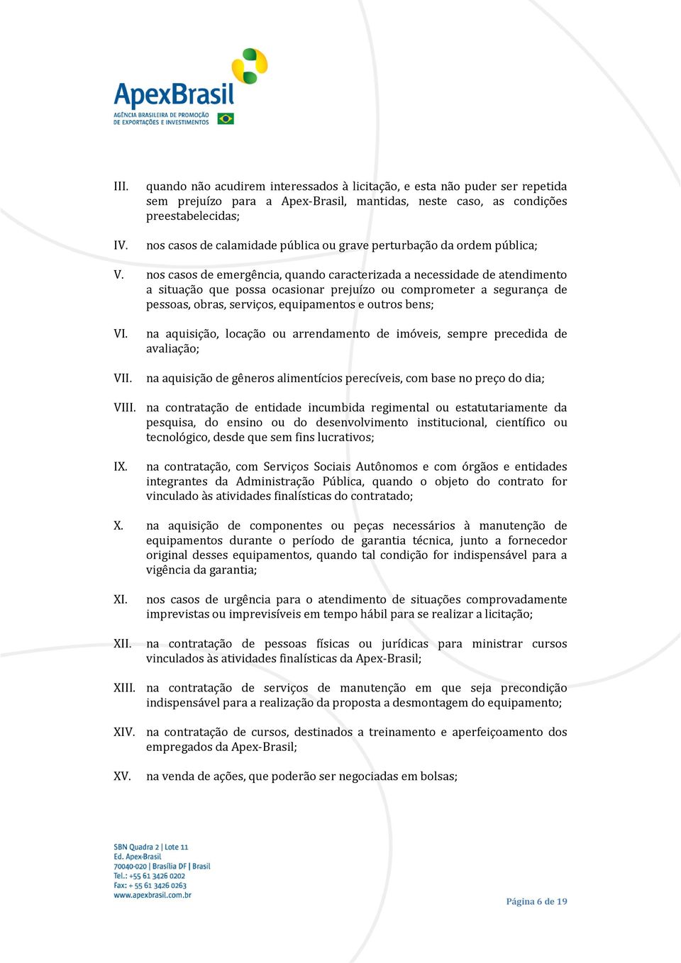 nos casos de emergência, quando caracterizada a necessidade de atendimento a situação que possa ocasionar prejuízo ou comprometer a segurança de pessoas, obras, serviços, equipamentos e outros bens;