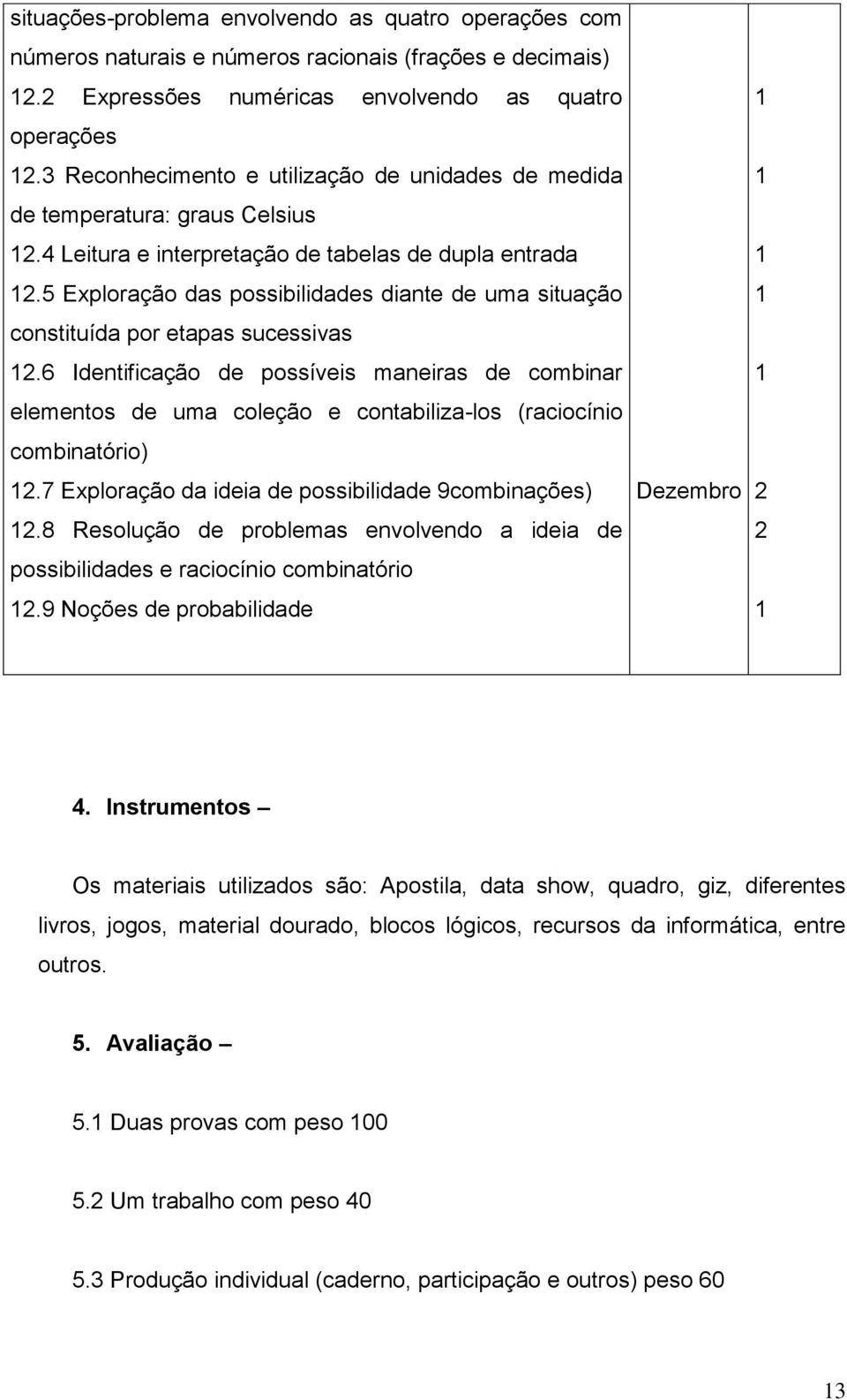 5 Exploração das possibilidades diante de uma situação constituída por etapas sucessivas.