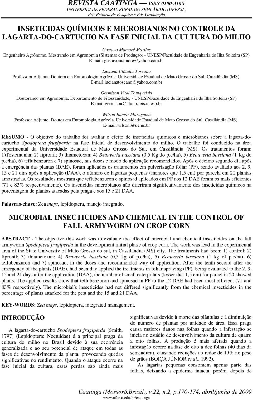 Doutora em Entomologia Agrícola. Universidade Estadual de Mato Grosso do Sul. Cassilândia (MS). E-mail:lucianatoscano@yahoo.com.br Germison Vital Tomquelski Doutorando em Agronomia.