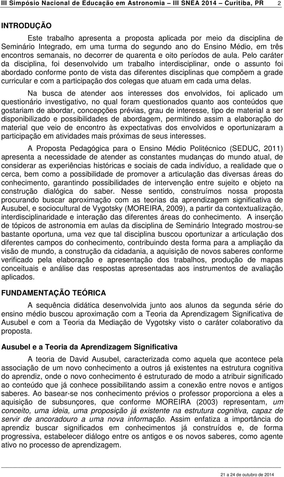 Pelo caráter da disciplina, foi desenvolvido um trabalho interdisciplinar, onde o assunto foi abordado conforme ponto de vista das diferentes disciplinas que compõem a grade curricular e com a