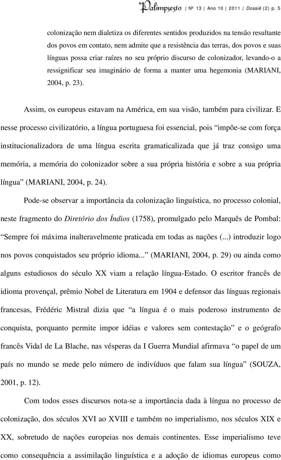 próprio discurso de colonizador, levando-o a ressignificar seu imaginário de forma a manter uma hegemonia (MARIANI, 2004, p. 23).