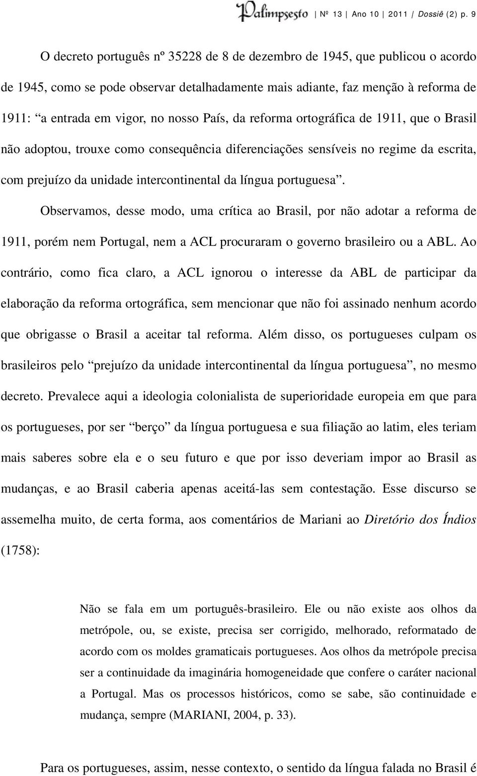 País, da reforma ortográfica de 1911, que o Brasil não adoptou, trouxe como consequência diferenciações sensíveis no regime da escrita, com prejuízo da unidade intercontinental da língua portuguesa.