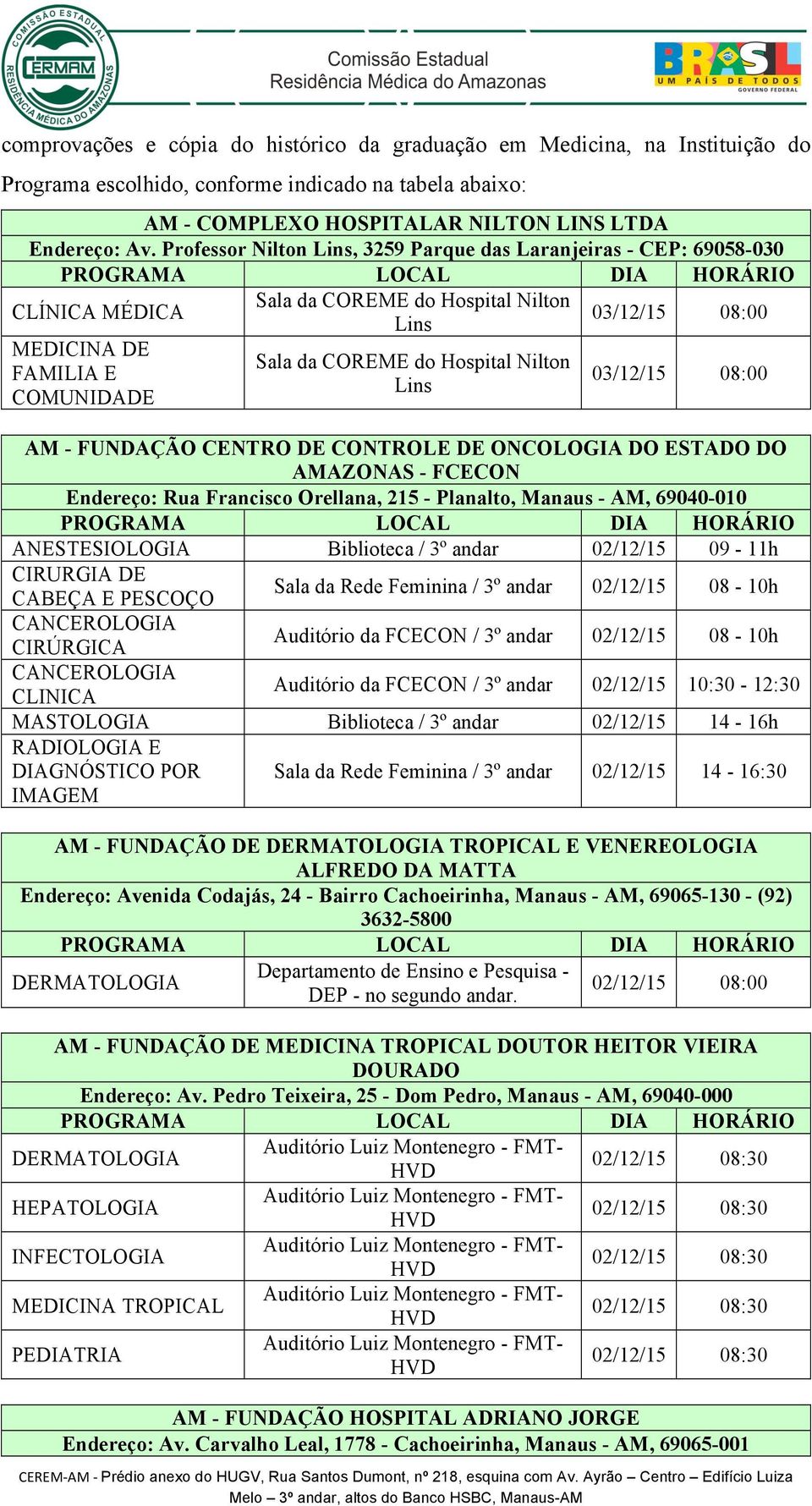 03/12/15 08:00 03/12/15 08:00 AM - FUNDAÇÃO CENTRO DE CONTROLE DE ONCOLOGIA DO ESTADO DO AMAZONAS - FCECON Endereço: Rua Francisco Orellana, 215 - Planalto, Manaus - AM, 69040-010 ANESTESIOLOGIA