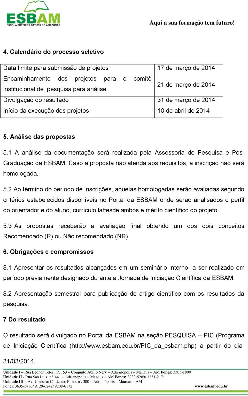 1 A análise da documentação será realizada pela Assessoria de Pesquisa e Pós- Graduação da ESBAM. Caso a proposta não atenda aos requisitos, a inscrição não será homologada. 5.