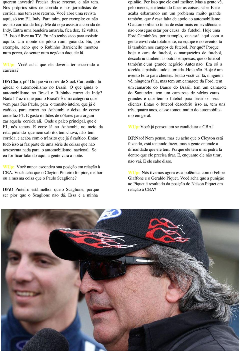 Você abre uma revista acaba esbarrando em um problema muito grande aqui, só tem F1, Indy. Para mim, por exemplo: eu não também, que é essa falta de apoio ao automobilismo. assisto corrida de Indy.