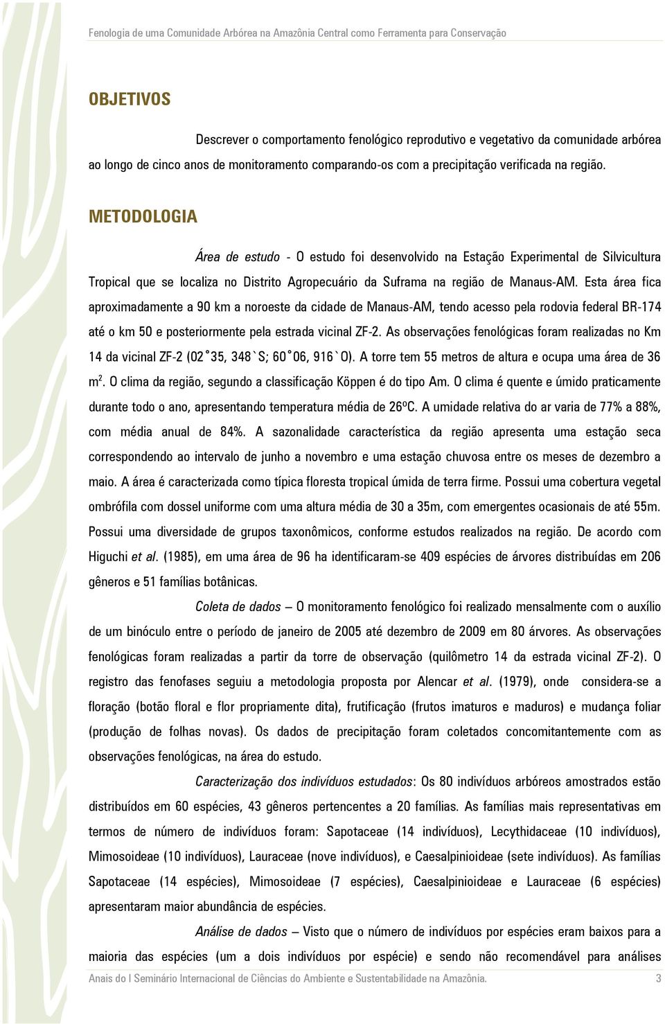 Esta área fica aproximadamente a 90 km a noroeste da cidade de Manaus-AM, tendo acesso pela rodovia federal BR-174 até o km 50 e posteriormente pela estrada vicinal ZF-2.