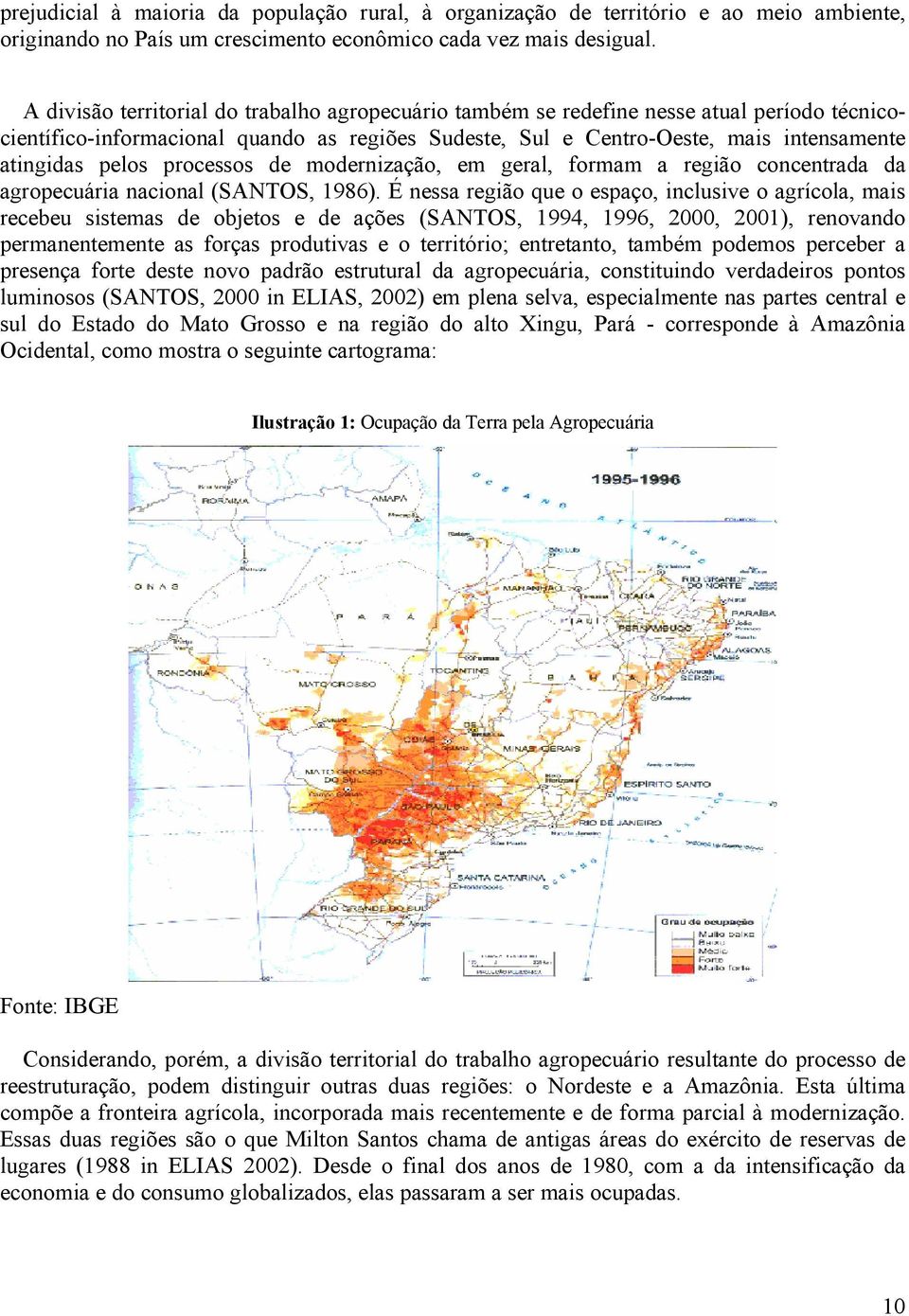 processos de modernização, em geral, formam a região concentrada da agropecuária nacional (SANTOS, 1986).