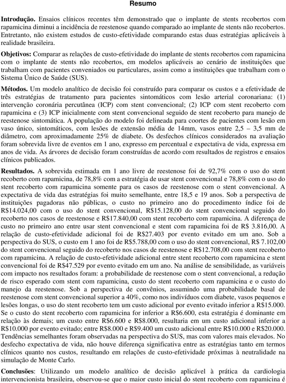 Entretanto, não existem estudos de custo-efetividade comparando estas duas estratégias aplicáveis à realidade brasileira.