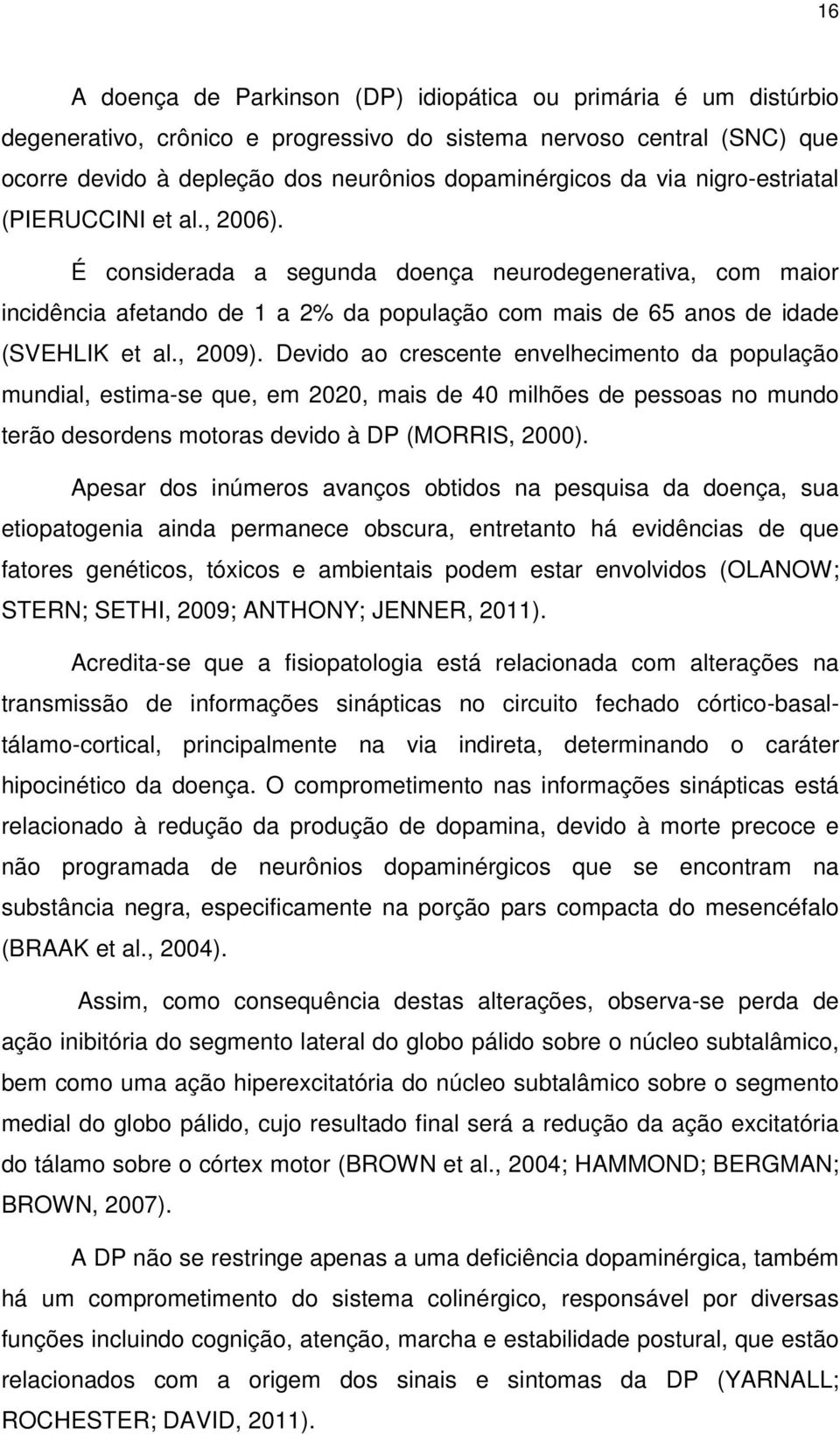 , 2009). Devido ao crescente envelhecimento da população mundial, estima-se que, em 2020, mais de 40 milhões de pessoas no mundo terão desordens motoras devido à DP (MORRIS, 2000).