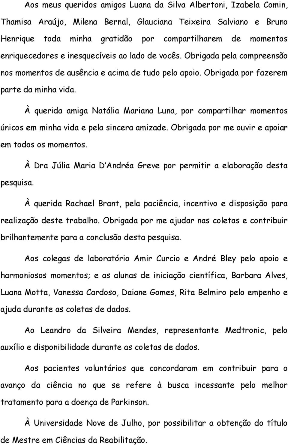 À querida amiga Natália Mariana Luna, por compartilhar momentos únicos em minha vida e pela sincera amizade. Obrigada por me ouvir e apoiar em todos os momentos.