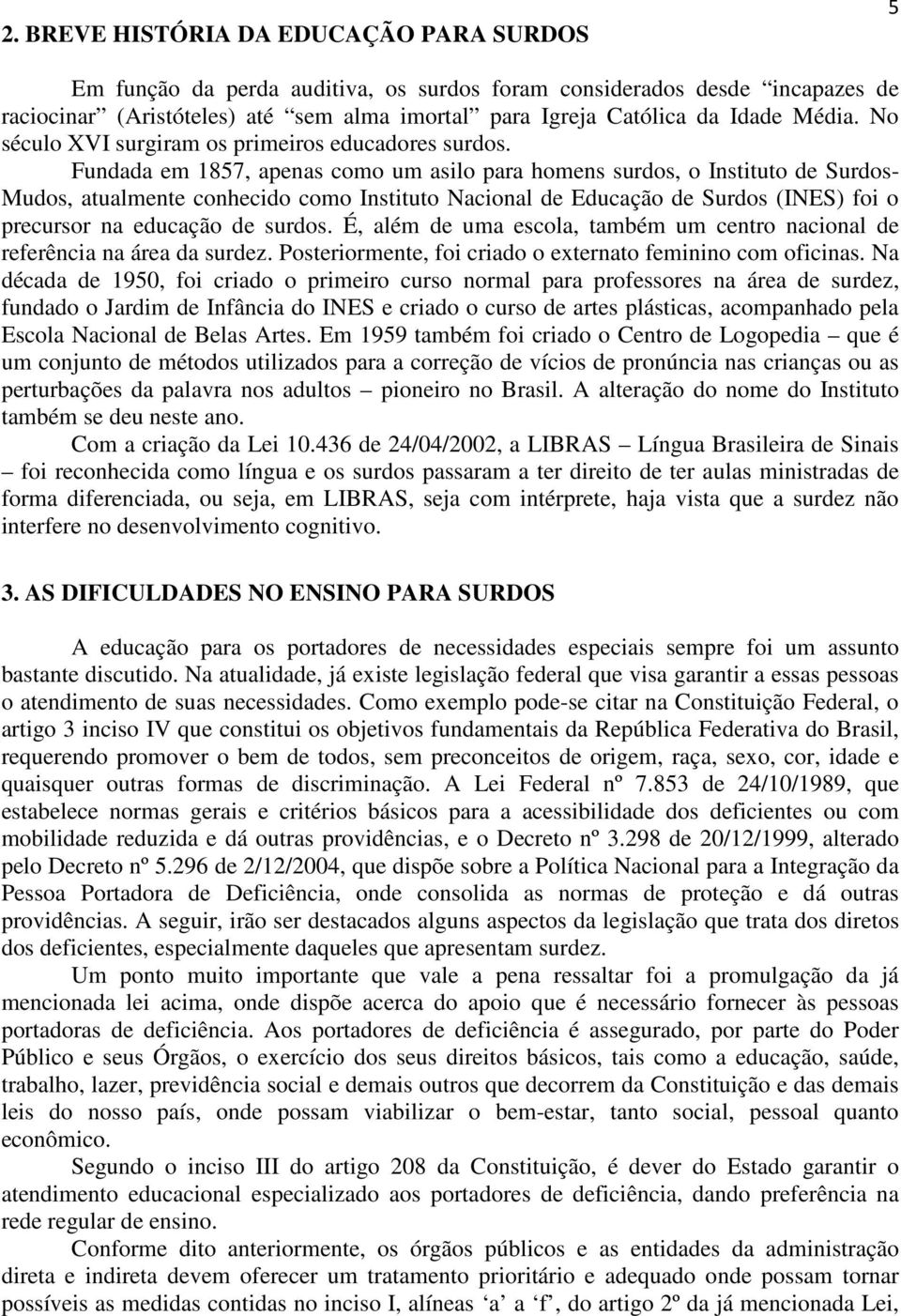 Fundada em 1857, apenas como um asilo para homens surdos, o Instituto de Surdos- Mudos, atualmente conhecido como Instituto Nacional de Educação de Surdos (INES) foi o precursor na educação de surdos.