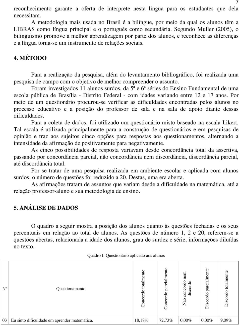 Segundo Muller (2005), o bilinguismo promove a melhor aprendizagem por parte dos alunos, e reconhece as diferenças e a língua torna-se um instrumento de relações sociais. 4.