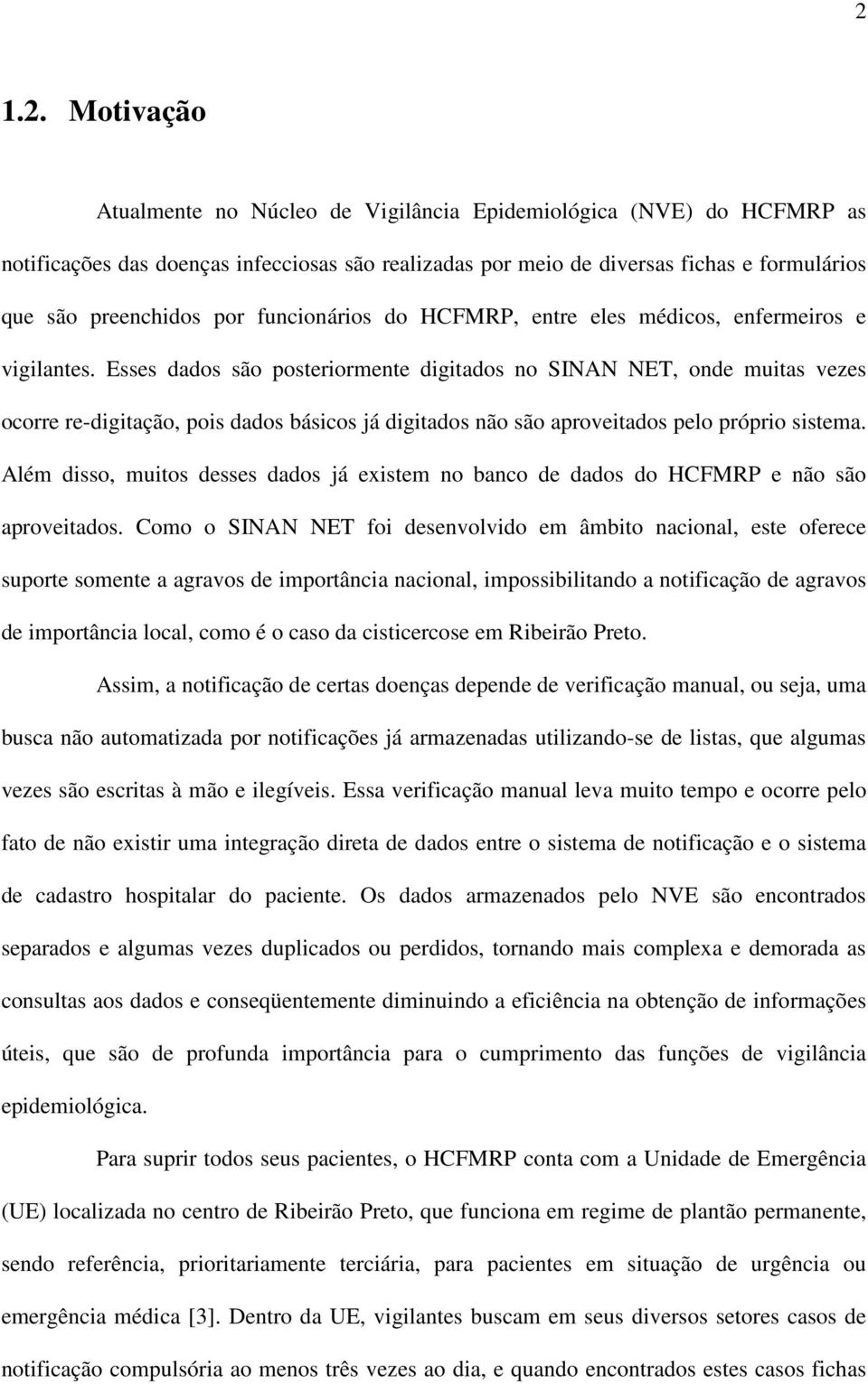 Esses dados são posteriormente digitados no SINAN NET, onde muitas vezes ocorre re-digitação, pois dados básicos já digitados não são aproveitados pelo próprio sistema.