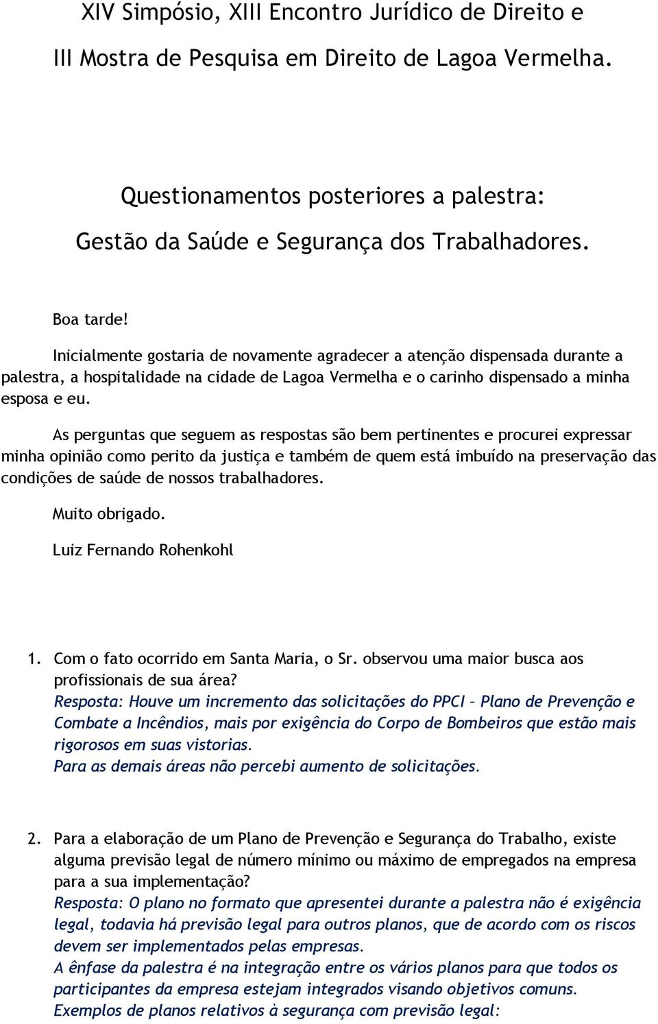 As perguntas que seguem as respostas são bem pertinentes e procurei expressar minha opinião como perito da justiça e também de quem está imbuído na preservação das condições de saúde de nossos