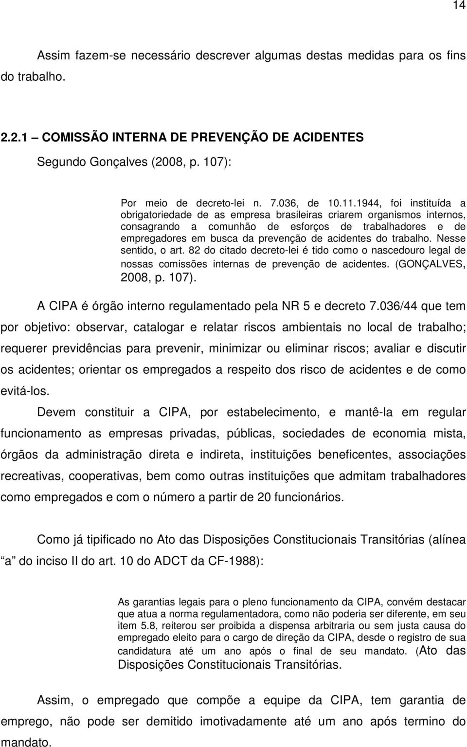 1944, foi instituída a obrigatoriedade de as empresa brasileiras criarem organismos internos, consagrando a comunhão de esforços de trabalhadores e de empregadores em busca da prevenção de acidentes