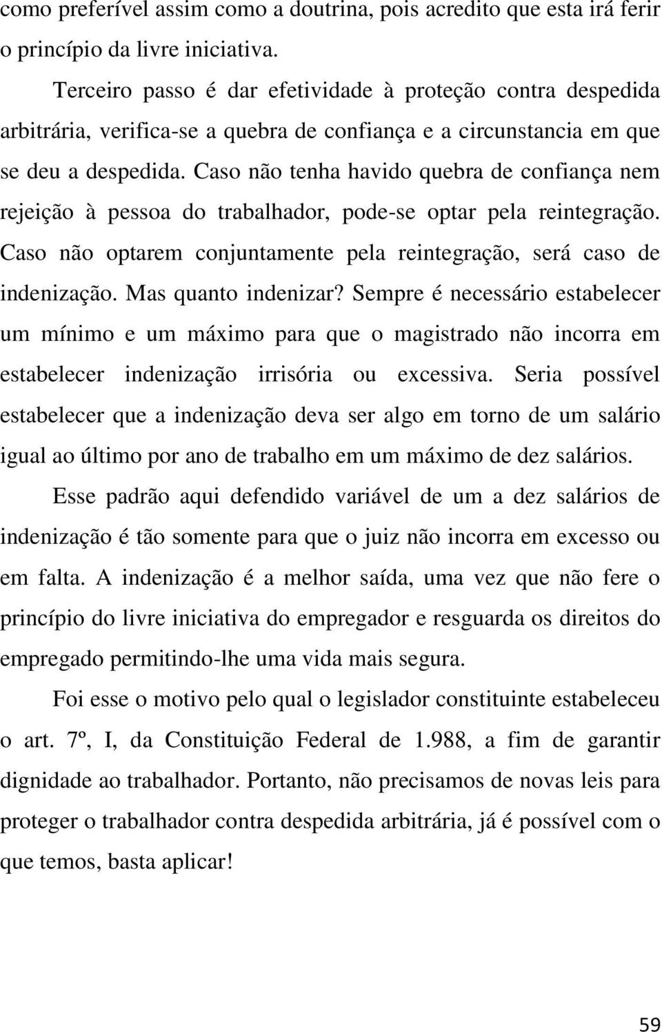 Caso não tenha havido quebra de confiança nem rejeição à pessoa do trabalhador, pode-se optar pela reintegração. Caso não optarem conjuntamente pela reintegração, será caso de indenização.