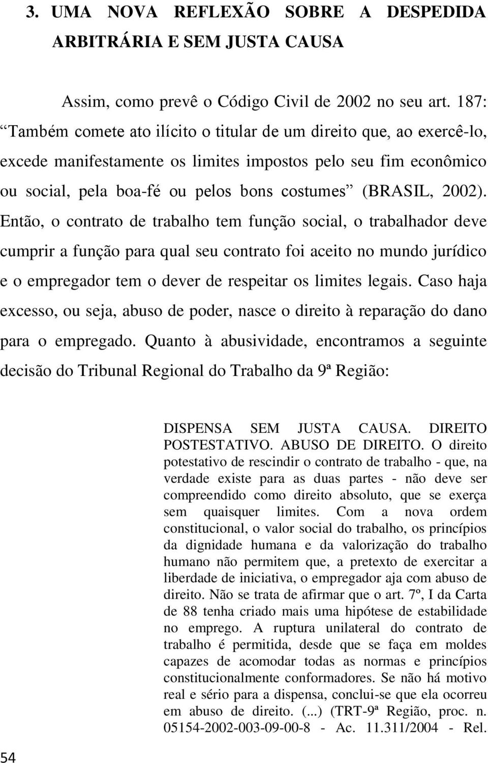 Então, o contrato de trabalho tem função social, o trabalhador deve cumprir a função para qual seu contrato foi aceito no mundo jurídico e o empregador tem o dever de respeitar os limites legais.