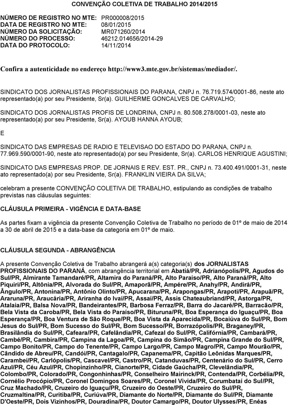 574/0001-86, neste ato representado(a) por seu Presidente, Sr(a). GUILHERME GONCALVES DE CARVALHO; SINDICATO DOS JORNALISTAS PROFIS DE LONDRINA, CNPJ n. 80.508.