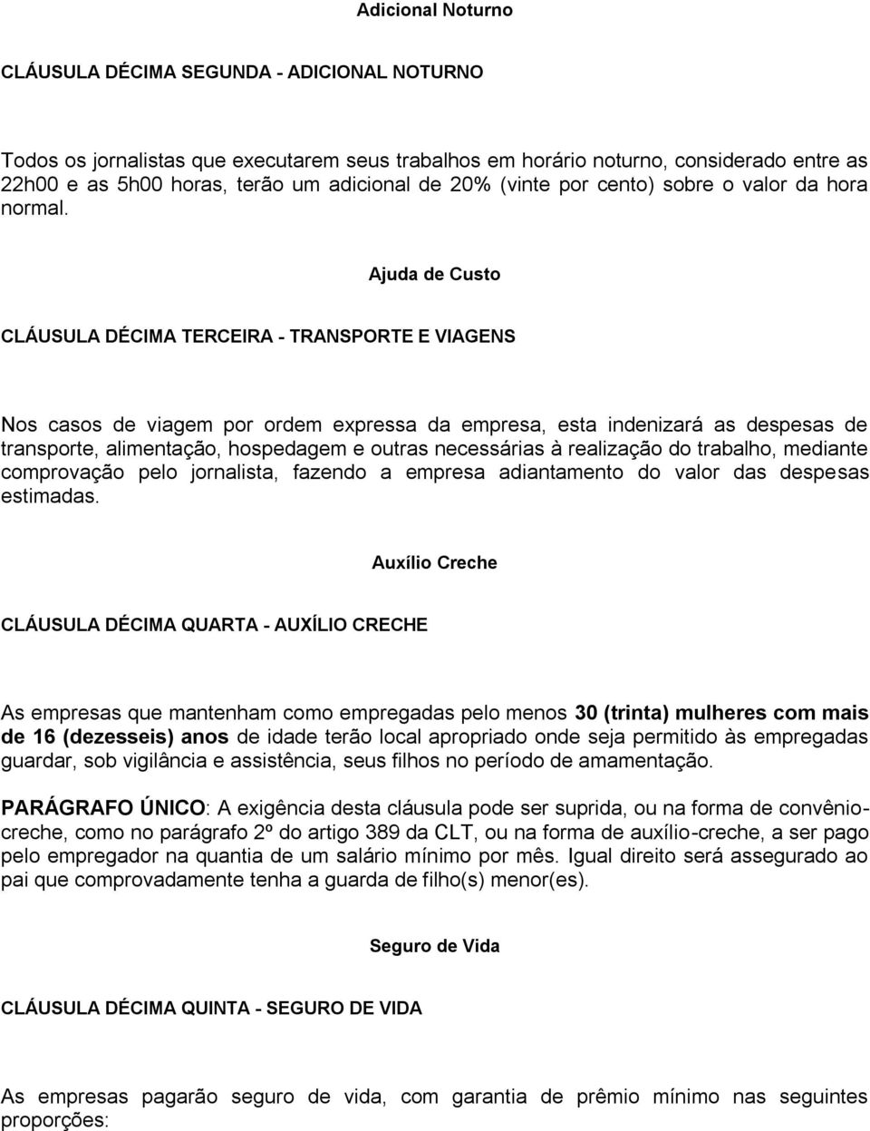 Ajuda de Custo CLÁUSULA DÉCIMA TERCEIRA - TRANSPORTE E VIAGENS Nos casos de viagem por ordem expressa da empresa, esta indenizará as despesas de transporte, alimentação, hospedagem e outras