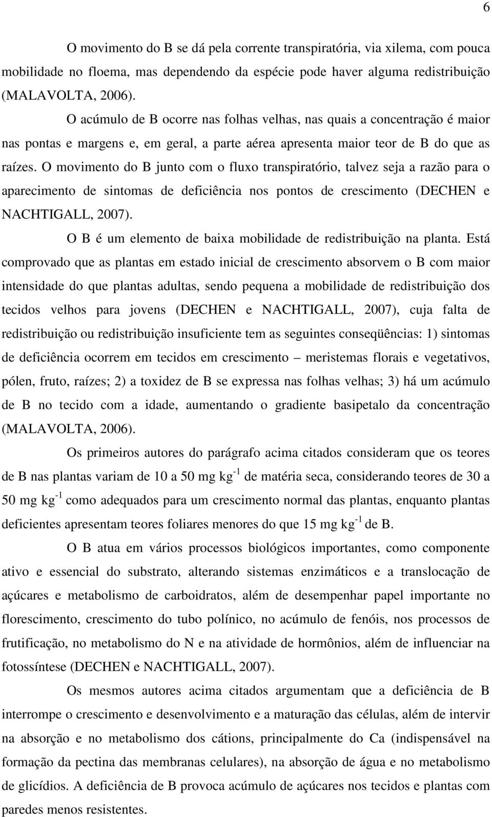 O movimento do B junto com o fluxo transpiratório, talvez seja a razão para o aparecimento de sintomas de deficiência nos pontos de crescimento (DECHEN e NACHTIGALL, 2007).