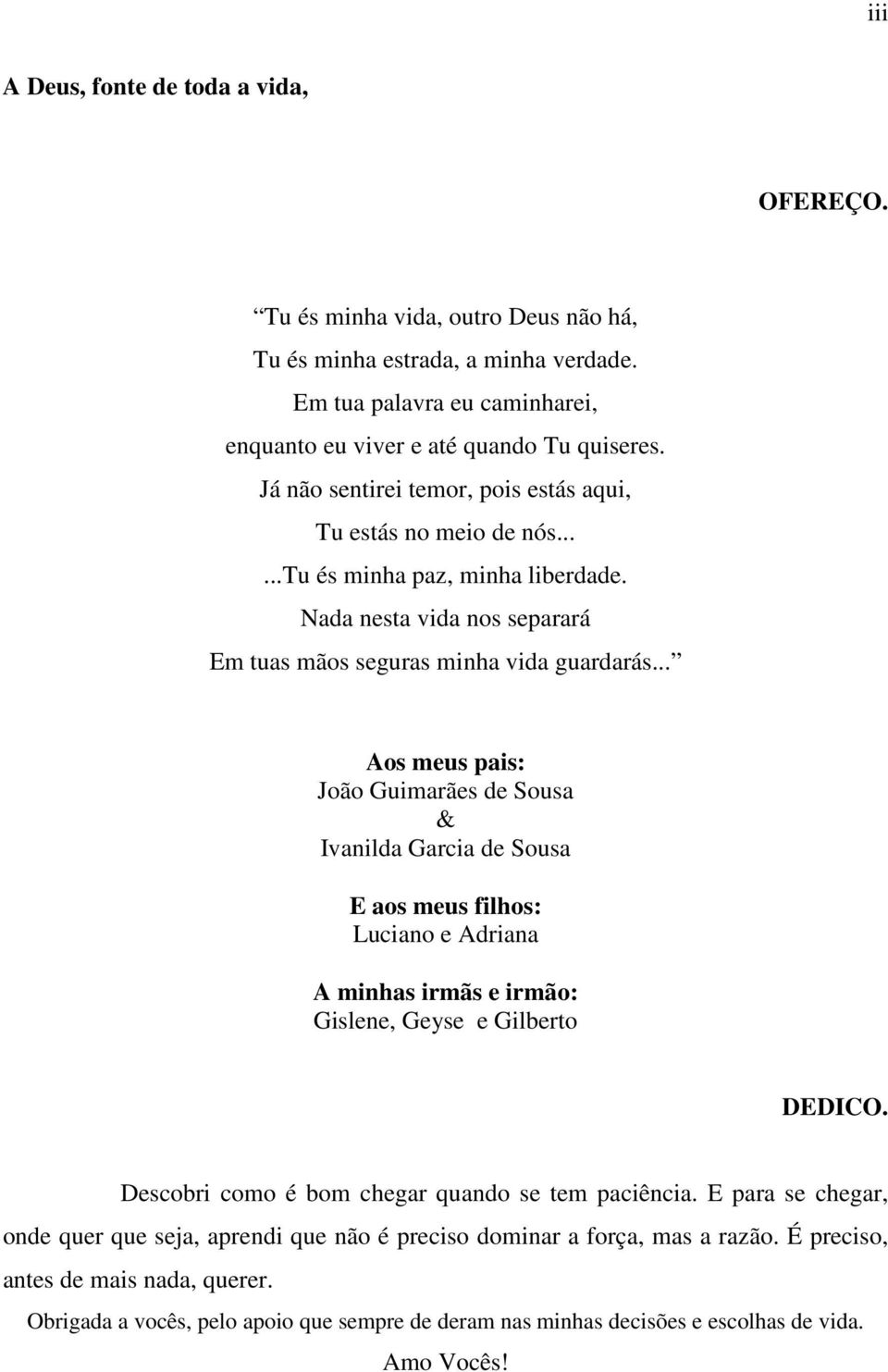 .. Aos meus pais: João Guimarães de Sousa & Ivanilda Garcia de Sousa E aos meus filhos: Luciano e Adriana A minhas irmãs e irmão: Gislene, Geyse e Gilberto DEDICO.