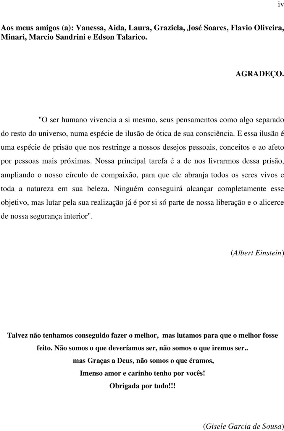 E essa ilusão é uma espécie de prisão que nos restringe a nossos desejos pessoais, conceitos e ao afeto por pessoas mais próximas.