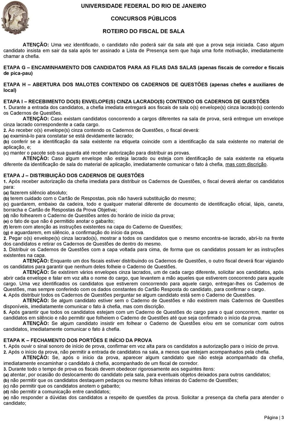 ETAPA G ENCAMINHAMENTO DOS CANDIDATOS PARA AS FILAS DAS SALAS (apenas fiscais de corredor e fiscais de pica-pau) ETAPA H ABERTURA DOS MALOTES CONTENDO OS CADERNOS DE QUESTÕES (apenas chefes e