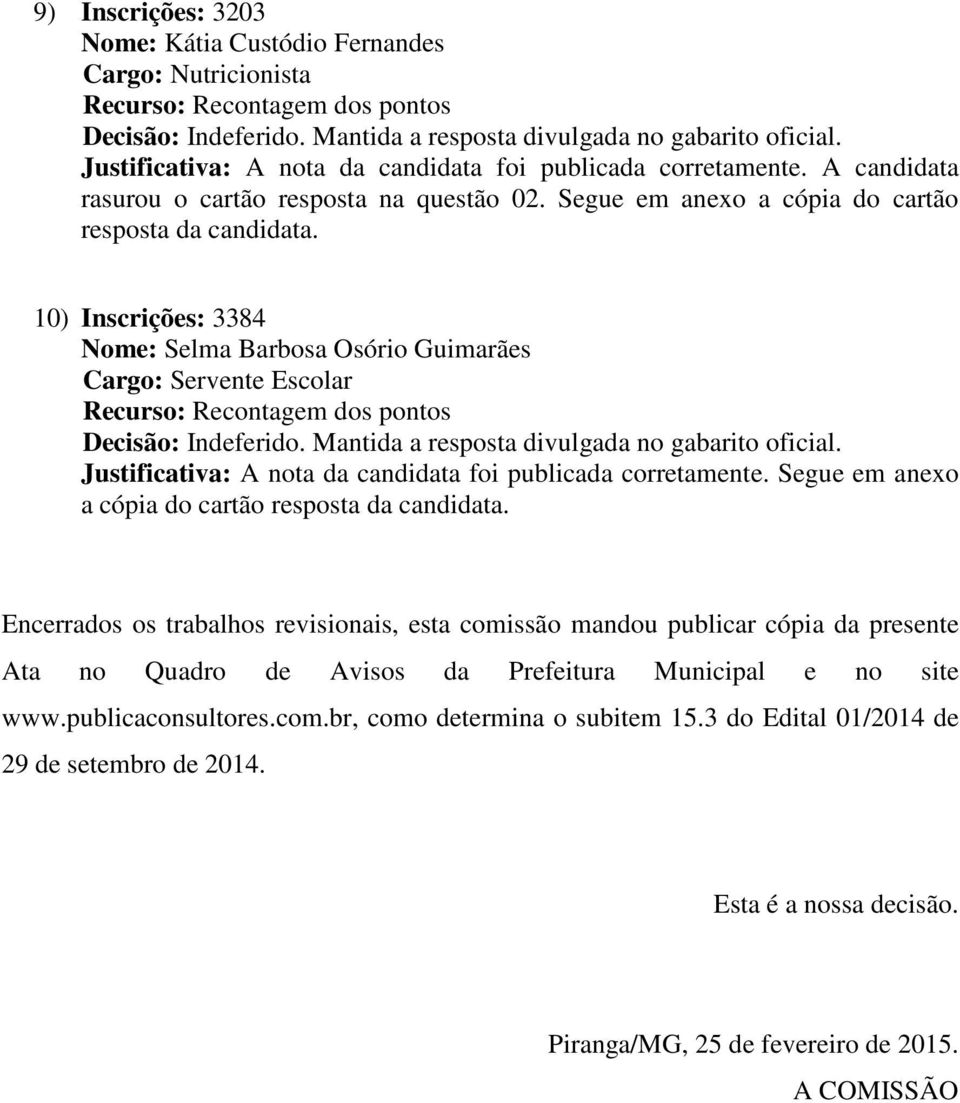 10) Inscrições: 3384 Nome: Selma Barbosa Osório Guimarães Cargo: Servente Escolar Justificativa: A nota da candidata foi publicada corretamente.